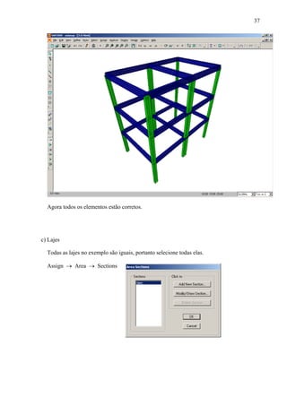 37
Agora todos os elementos estão corretos.
c) Lajes
Todas as lajes no exemplo são iguais, portanto selecione todas elas.
Assign → Area → Sections
 