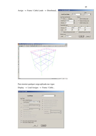 49
Assign → Frame / Cable Loads → Distributed...
Para mostrar qualquer carga aplicada nas vigas:
Display → Load Assigns → Frame / Cable...
 