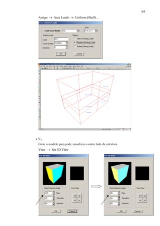 64
• V-y
Girar o modelo para pode visualizar o outro lado da estrutura
View → Set 3D View
Assign → Area Loads → Uniform (Shell)…
 