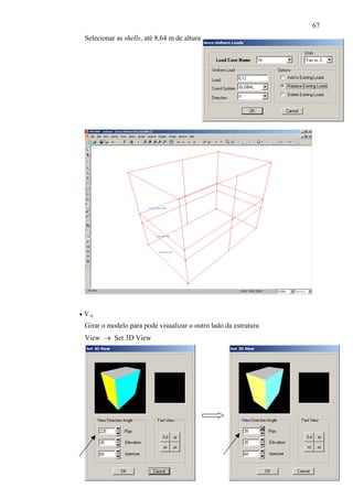 67
Selecionar as shells, até 8,64 m de altura
• V-x
Girar o modelo para pode visualizar o outro lado da estrutura
View → Set 3D View
 
