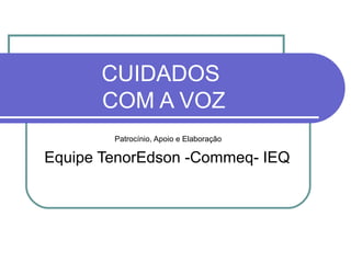 CUIDADOS
COM A VOZ
Patrocínio, Apoio e Elaboração
Equipe TenorEdson -Commeq- IEQ
 
