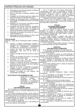 •   Preservação da autonomia das pessoas na defesa de                   Art. 3º A saúde tem como fatores determinantes e
        sua integridade física e moral;                               condicionantes, entre outros, a alimentação, a moradia, o
    •   Direito à informação, às pessoas assistidas, sobre            saneamento básico, o meio ambiente, o trabalho, a renda, a
        sua saúde;                                                    educação, o transporte, o lazer e o acesso aos bens e
                                                                      serviços essenciais; os níveis de saúde da população
    •   Divulgação de informações quanto ao potencial dos
                                                                      expressam a organização social e econômica do País.
        serviços de saúde e sua utilização pelo usuário;
                                                                            Parágrafo único. Dizem respeito também à saúde as
    •   Utilização da epidemiologia para o estabelecimento            ações que, por força do disposto no artigo anterior, se
        de prioridades, a alocação de recursos e a orientação         destinam a garantir às pessoas e à coletividade condições de
        programática;                                                 bem-estar físico, mental e social.
    •   Integração, em nível executivo, das ações de saúde,
        meio-ambiente e saneamento básico;                                                        TÍTULO II
    •   Conjugação dos recursos financeiros, tecnológicos,                           DO SISTEMA ÚNICO DE SAÚDE
        materiais e humanos da União, dos estados, do                                   DISPOSIÇÃO PRELIMINAR
        Distrito Federal e dos municípios, na prestação de                   Art. 4º O conjunto de ações e serviços de saúde,
        serviços de assistência à saúde da população;                 prestados por órgãos e instituições públicas federais,
    •   Capacidade de resolução dos serviços em todos os              estaduais e municipais, da Administração direta e indireta e
        níveis de assistência; e                                      das fundações mantidas pelo Poder Público, constitui o
    •   Organização dos serviços públicos de modo a evitar            Sistema Único de Saúde (SUS).
        duplicidade de meios para fins idênticos.                             § 1º Estão incluídas no disposto neste artigo as
                                                                      instituições públicas federais, estaduais e municipais de
Áreas de atuação                                                      controle de qualidade, pesquisa e produção de insumos,
Segundo o artigo 200 da Constituição Federal, compete ao              medicamentos, inclusive de sangue e hemoderivados, e de
SUS:                                                                  equipamentos para saúde.
    • Controlar e fiscalizar procedimentos, produtos e                       § 2º A iniciativa privada poderá participar do Sistema
        substâncias de interesse para a saúde e participar da         Único de Saúde (SUS), em caráter complementar.
        produção     de     medicamentos,        equipamentos,
        imunobiológicos, hemoderivados e outros insumos;                                           CAPÍTULO I
                                                                                      DOS OBJETIVOS E ATRIBUIÇÕES
    • Executar as ações de vigilância sanitária e                           Art. 5º São objetivos do Sistema Único de Saúde SUS:
        epidemiológica, bem como as de saúde do
                                                                            I - a identificação e divulgação dos fatores condicionantes
        trabalhador;
                                                                      e determinantes da saúde;
    • Ordenar a formação de recursos humanos na área de                      II - a formulação de política de saúde destinada a
        saúde;                                                        promover, nos campos econômico e social, a observância do
    • Participar da formulação da política e da execução              disposto no § 1º do art. 2º desta lei;
        das ações de saneamento básico;                                     III - a assistência às pessoas por intermédio de ações de
    • Incrementar em sua área de atuação o                            promoção, proteção e recuperação da saúde, com a
        desenvolvimento científico e tecnológico;                     realização integrada das ações assistenciais e das atividades
    • Fiscalizar e inspecionar alimentos, compreendido o              preventivas.
        controle de seu teor nutricional, bem como bebidas e                 Art. 6º Estão incluídas ainda no campo de atuação do
        águas para consumo humano;                                    Sistema Único de Saúde (SUS):
    • Participar do controle e fiscalização da produção,                    I - a execução de ações:
        transporte, guarda e utilização de substâncias e                    a) de vigilância sanitária;
        produtos psicoativos, tóxicos e radioativos;                        b) de vigilância epidemiológica;
                                                                            c) de saúde do trabalhador; e
    • Colaborar na proteção do meio ambiente, nele
                                                                               d) de assistência terapêutica integral, inclusive
        compreendido o do trabalho.
                                                                      farmacêutica;
                                                                              II - a participação na formulação da política e na
    LEI Nº 8.080, DE 19 DE SETEMBRO DE 1990.
                                                                      execução de ações de saneamento básico;
                           Dispõe sobre as condições para a
                                                                            III - a ordenação da formação de recursos humanos na
                           promoção,        proteção      e
                                                                      área de saúde;
                           recuperação     da    saúde,   a
                                                                            IV - a vigilância nutricional e a orientação alimentar;
                           organização e o funcionamento
                                                                             V - a colaboração na proteção do meio ambiente, nele
                           dos serviços correspondentes e
                                                                      compreendido o do trabalho;
                           dá outras providências.
                                                                               VI - a formulação da política de medicamentos,
                                                                      equipamentos, imunobiológicos e outros insumos de interesse
                           TÍTULO I
                                                                      para a saúde e a participação na sua produção;
                  DAS DISPOSIÇÕES GERAIS
                                                                            VII - o controle e a fiscalização de serviços, produtos e
      Art. 2º A saúde é um direito fundamental do ser humano,
                                                                      substâncias de interesse para a saúde;
devendo o Estado prover as condições indispensáveis ao seu
                                                                             VIII - a fiscalização e a inspeção de alimentos, água e
pleno exercício.
                                                                      bebidas para consumo humano;
      § 1º O dever do Estado de garantir a saúde consiste na
                                                                             IX - a participação no controle e na fiscalização da
formulação e execução de políticas econômicas e sociais que
                                                                      produção, transporte, guarda e utilização de substâncias e
visem à redução de riscos de doenças e de outros agravos e
                                                                      produtos psicoativos, tóxicos e radioativos;
no estabelecimento de condições que assegurem acesso
                                                                              X - o incremento, em sua área de atuação, do
universal e igualitário às ações e aos serviços para a sua
                                                                      desenvolvimento científico e tecnológico;
promoção, proteção e recuperação.
                                                                             XI - a formulação e execução da política de sangue e
      § 2º O dever do Estado não exclui o das pessoas, da
                                                                      seus derivados.
família, das empresas e da sociedade.

                                                                 11
 