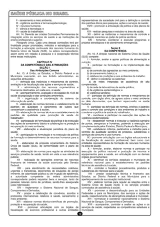 II - saneamento e meio ambiente;                                  representativas da sociedade civil para a definição e controle
      III - vigilância sanitária e farmacoepidemiologia;                dos padrões éticos para pesquisa, ações e serviços de saúde;
      IV - recursos humanos;                                                  XVIII - promover a articulação da política e dos planos de
      V - ciência e tecnologia; e                                       saúde;
      VI - saúde do trabalhador.                                              XIX - realizar pesquisas e estudos na área de saúde;
      Art. 14. Deverão ser criadas Comissões Permanentes de                    XX - definir as instâncias e mecanismos de controle e
integração entre os serviços de saúde e as instituições de              fiscalização inerentes ao poder de polícia sanitária;
ensino profissional e superior.                                                XXI - fomentar, coordenar e executar programas e
       Parágrafo único. Cada uma dessas comissões terá por              projetos estratégicos e de atendimento emergencial.
finalidade propor prioridades, métodos e estratégias para a
formação e educação continuada dos recursos humanos do                                                 Seção II
Sistema Único de Saúde (SUS), na esfera correspondente,                                          DA COMPETÊNCIA
assim como em relação à pesquisa e à cooperação técnica                        Art. 16. A direção nacional do Sistema Único da Saúde
entre essas instituições.                                               (SUS) compete:
                                                                               I - formular, avaliar e apoiar políticas de alimentação e
                          CAPÍTULO IV                                   nutrição;
            DA COMPETÊNCIA E DAS ATRIBUIÇÕES                                   II - participar na formulação e na implementação das
                             SEÇÃO I                                    políticas:
                     Das Atribuições Comuns                                   a) de controle das agressões ao meio ambiente;
       Art. 15. A União, os Estados, o Distrito Federal e os                  b) de saneamento básico; e
Municípios exercerão, em seu âmbito administrativo, as                        c) relativas às condições e aos ambientes de trabalho;
seguintes atribuições:                                                        III - definir e coordenar os sistemas:
       I - definição das instâncias e mecanismos de controle,                    a) de redes integradas de assistência de alta
avaliação e de fiscalização das ações e serviços de saúde;              complexidade;
        II - administração dos recursos orçamentários e                       b) de rede de laboratórios de saúde pública;
financeiros destinados, em cada ano, à saúde;                                 c) de vigilância epidemiológica; e
      III - acompanhamento, avaliação e divulgação do nível de                d) vigilância sanitária;
saúde da população e das condições ambientais;                                IV - participar da definição de normas e mecanismos de
        IV - organização e coordenação do sistema de                    controle, com órgão afins, de agravo sobre o meio ambiente
informação de saúde;                                                    ou dele decorrentes, que tenham repercussão na saúde
      V - elaboração de normas técnicas e estabelecimento de            humana;
padrões de qualidade e parâmetros de custos que                               V - participar da definição de normas, critérios e padrões
caracterizam a assistência à saúde;                                     para o controle das condições e dos ambientes de trabalho e
      VI - elaboração de normas técnicas e estabelecimento de           coordenar a política de saúde do trabalhador;
padrões de qualidade para promoção da saúde do                                 VI - coordenar e participar na execução das ações de
trabalhador;                                                            vigilância epidemiológica;
      VII - participação de formulação da política e da execução              VII - estabelecer normas e executar a vigilância sanitária
das ações de saneamento básico e colaboração na proteção e              de portos, aeroportos e fronteiras, podendo a execução ser
recuperação do meio ambiente;                                           complementada pelos Estados, Distrito Federal e Municípios;
       VIII - elaboração e atualização periódica do plano de                  VIII - estabelecer critérios, parâmetros e métodos para o
saúde;                                                                  controle da qualidade sanitária de produtos, substâncias e
      IX - participação na formulação e na execução da política         serviços de consumo e uso humano;
de formação e desenvolvimento de recursos humanos para a                      IX - promover articulação com os órgãos educacionais e
saúde;                                                                  de fiscalização do exercício profissional, bem como com
       X - elaboração da proposta orçamentária do Sistema               entidades representativas de formação de recursos humanos
Único de Saúde (SUS), de conformidade com o plano de                    na área de saúde;
saúde;                                                                         X - formular, avaliar, elaborar normas e participar na
      XI - elaboração de normas para regular as atividades de           execução da política nacional e produção de insumos e
serviços privados de saúde, tendo em vista a sua relevância             equipamentos para a saúde, em articulação com os demais
pública;                                                                órgãos governamentais;
        XII - realização de operações externas de natureza                     XI - identificar os serviços estaduais e municipais de
financeira de interesse da saúde autorizada pelo Senado                 referência nacional para o estabelecimento de padrões
Federal;                                                                técnicos de assistência à saúde;
        XIII - para atendimento de necessidades coletivas,                      XII - controlar e fiscalizar procedimentos, produtos e
urgentes e transitórias, decorrentes de situações de perigo             substâncias de interesse para a saúde;
iminente, de calamidade pública ou de irrupção de epidemias,                    XIII - prestar cooperação técnica e financeira aos
a autoridade competente da esfera administrativa                        Estados, ao Distrito Federal e aos Municípios para o
correspondente poderá requisitar bens e serviços, tanto de              aperfeiçoamento da sua atuação institucional;
pessoas naturais como de jurídicas, sendo-lhes assegurada                      XIV - elaborar normas para regular as relações entre o
justa indenização;                                                      Sistema Único de Saúde (SUS) e os serviços privados
        XIV - implementar o Sistema Nacional de Sangue,                 contratados de assistência à saúde;
Componentes e Derivados;                                                        XV - promover a descentralização para as Unidades
        XV - propor a celebração de convênios, acordos e                Federadas e para os Municípios, dos serviços e ações de
protocolos internacionais relativos à saúde, saneamento e               saúde, respectivamente, de abrangência estadual e municipal;
meio ambiente;                                                                 XVI - normatizar e coordenar nacionalmente o Sistema
       XVI - elaborar normas técnico-científicas de promoção,           Nacional de Sangue, Componentes e Derivados;
proteção e recuperação da saúde;                                               XVII - acompanhar, controlar e avaliar as ações e os
        XVII - promover articulação com os órgãos de                    serviços de saúde, respeitadas as competências estaduais e
fiscalização do exercício profissional e outras entidades               municipais;
                                                                   13
 