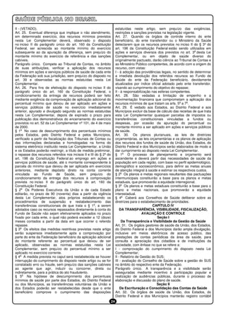 II - (VETADO).                                                          estatuídas neste artigo, sem prejuízo das exigências,
Art. 25. Eventual diferença que implique o não atendimento,             restrições e sanções previstas na legislação vigente.
em determinado exercício, dos recursos mínimos previstos                Art. 27. Quando os órgãos de controle interno do ente
nesta Lei Complementar deverá, observado o disposto                     beneficiário, do ente transferidor ou o Ministério da Saúde
no inciso II do parágrafo único do art. 160 da Constituição             detectarem que os recursos previstos no inciso II do § 3º do
Federal, ser acrescida ao montante mínimo do exercício                  art. 198 da Constituição Federal estão sendo utilizados em
                                                                                                                            o
subsequente ao da apuração da diferença, sem prejuízo do                ações e serviços diversos dos previstos no art. 3 desta Lei
montante mínimo do exercício de referência e das sanções                Complementar, ou em objeto de saúde diverso do
cabíveis.                                                               originalmente pactuado, darão ciência ao Tribunal de Contas e
Parágrafo único. Compete ao Tribunal de Contas, no âmbito               ao Ministério Público competentes, de acordo com a origem do
de suas atribuições, verificar a aplicação dos recursos                 recurso, com vistas:
mínimos em ações e serviços públicos de saúde de cada ente              I - à adoção das providências legais, no sentido de determinar
da Federação sob sua jurisdição, sem prejuízo do disposto no            a imediata devolução dos referidos recursos ao Fundo de
art. 39 e observadas as normas estatuídas nesta Lei                     Saúde do ente da Federação beneficiário, devidamente
Complementar.                                                           atualizados por índice oficial adotado pelo ente transferidor,
Art. 26. Para fins de efetivação do disposto no inciso II do            visando ao cumprimento do objetivo do repasse;
parágrafo único do art. 160 da Constituição Federal, o                  II - à responsabilização nas esferas competentes.
condicionamento da entrega de recursos poderá ser feito                 Art. 28. São vedadas a limitação de empenho e a
mediante exigência da comprovação de aplicação adicional do             movimentação financeira que comprometam a aplicação dos
                                                                                                                   o   o
percentual mínimo que deixou de ser aplicado em ações e                 recursos mínimos de que tratam os arts. 5 a 7 .
serviços públicos de saúde no exercício imediatamente                   Art. 29. É vedado aos Estados, ao Distrito Federal e aos
anterior, apurado e divulgado segundo as normas estatuídas              Municípios excluir da base de cálculo das receitas de que trata
nesta Lei Complementar, depois de expirado o prazo para                 esta Lei Complementar quaisquer parcelas de impostos ou
publicação dos demonstrativos do encerramento do exercício              transferências constitucionais vinculadas a fundos ou
previstos no art. 52 da Lei Complementar nº 101, de 4 de maio           despesas, por ocasião da apuração do percentual ou
de 2000.                                                                montante mínimo a ser aplicado em ações e serviços públicos
     o
§ 1 No caso de descumprimento dos percentuais mínimos                   de saúde.
pelos Estados, pelo Distrito Federal e pelos Municípios,                Art. 30. Os planos plurianuais, as leis de diretrizes
verificado a partir da fiscalização dos Tribunais de Contas ou          orçamentárias, as leis orçamentárias e os planos de aplicação
das informações declaradas e homologadas na forma do                    dos recursos dos fundos de saúde da União, dos Estados, do
sistema eletrônico instituído nesta Lei Complementar, a União           Distrito Federal e dos Municípios serão elaborados de modo a
e os Estados poderão restringir, a título de medida preliminar,         dar cumprimento ao disposto nesta Lei Complementar.
                                                                               o
o repasse dos recursos referidos nos incisos II e III do § 2º do        § 1       O processo de planejamento e orçamento será
art. 198 da Constituição Federal ao emprego em ações e                  ascendente e deverá partir das necessidades de saúde da
serviços públicos de saúde, até o montante correspondente à             população em cada região, com base no perfil epidemiológico,
parcela do mínimo que deixou de ser aplicada em exercícios              demográfico e socioeconômico, para definir as metas anuais
anteriores, mediante depósito direto na conta corrente                  de atenção integral à saúde e estimar os respectivos custos.
                                                                             o
vinculada ao Fundo de Saúde, sem prejuízo do                            § 2 Os planos e metas regionais resultantes das pactuações
condicionamento da entrega dos recursos à comprovação                   intermunicipais constituirão a base para os planos e metas
prevista no inciso II do parágrafo único do art. 160 da                 estaduais, que promoverão a equidade interregional.
                                                                             o
Constituição Federal.                                                   § 3 Os planos e metas estaduais constituirão a base para o
      o
§ 2 Os Poderes Executivos da União e de cada Estado                     plano e metas nacionais, que promoverão a equidade
editarão, no prazo de 90 (noventa) dias a partir da vigência            interestadual.
                                                                              o
desta Lei Complementar, atos próprios estabelecendo os                  § 4 Caberá aos Conselhos de Saúde deliberar sobre as
procedimentos de suspensão e restabelecimento das                       diretrizes para o estabelecimento de prioridades.
                                                     o
transferências constitucionais de que trata o § 1 , a serem                                      CAPÍTULO IV
adotados caso os recursos repassados diretamente à conta do                 DA TRANSPARÊNCIA, VISIBILIDADE, FISCALIZAÇÃO,
Fundo de Saúde não sejam efetivamente aplicados no prazo                                   AVALIAÇÃO E CONTROLE
fixado por cada ente, o qual não poderá exceder a 12 (doze)                                         Seção I
meses contados a partir da data em que ocorrer o referido                    Da Transparência e Visibilidade da Gestão da Saúde
repasse.                                                                Art. 31. Os órgãos gestores de saúde da União, dos Estados,
     o
§ 3 Os efeitos das medidas restritivas previstas neste artigo           do Distrito Federal e dos Municípios darão ampla divulgação,
serão suspensos imediatamente após a comprovação por                    inclusive em meios eletrônicos de acesso público, das
parte do ente da Federação beneficiário da aplicação adicional          prestações de contas periódicas da área da saúde, para
do montante referente ao percentual que deixou de ser                   consulta e apreciação dos cidadãos e de instituições da
aplicado, observadas as normas estatuídas nesta Lei                     sociedade, com ênfase no que se refere a:
Complementar, sem prejuízo do percentual mínimo a ser                   I - comprovação do cumprimento do disposto nesta Lei
aplicado no exercício corrente.                                         Complementar;
     o
§ 4 A medida prevista no caput será restabelecida se houver             II - Relatório de Gestão do SUS;
interrupção do cumprimento do disposto neste artigo ou se for           III - avaliação do Conselho de Saúde sobre a gestão do SUS
constatado erro ou fraude, sem prejuízo das sanções cabíveis            no âmbito do respectivo ente da Federação.
ao agente que agir, induzir ou concorrer, direta ou                     Parágrafo único. A transparência e a visibilidade serão
indiretamente, para a prática do ato fraudulento.                       asseguradas mediante incentivo à participação popular e
       o
§ 5 Na hipótese de descumprimento dos percentuais                       realização de audiências públicas, durante o processo de
mínimos de saúde por parte dos Estados, do Distrito Federal             elaboração e discussão do plano de saúde.
ou dos Municípios, as transferências voluntárias da União e                                         Seção II
dos Estados poderão ser restabelecidas desde que o ente                     Da Escrituração e Consolidação das Contas da Saúde
beneficiário comprove o cumprimento das disposições                     Art. 32. Os órgãos de saúde da União, dos Estados, do
                                                                        Distrito Federal e dos Municípios manterão registro contábil
                                                                   24
 