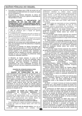 •   Consultório odontológico para a ESB, de acordo com as            independentes ou especiais, e não são de livre acesso para
    necessidades de desenvolvimento do conjunto de ações             atendimento individual ou coletivo (estes, quando
    de sua competência; e                                            necessários, devem ser regulados pelas equipes de atenção
•   Equipamentos e materiais adequados ao elenco de                  básica). Devem, a partir das demandas identificadas no
    ações programadas, de forma a garantir a efetividade da          trabalho conjunto com as equipes e/ou Academia da saúde,
    Atenção Básica à saúde.                                          atuar de forma integrada à Rede de Atenção à Saúde e seus
                                                                     serviços (ex.: CAPS, CEREST, Ambulatórios Especializados
    7.     FICA     PREVISTA     A     IMPLANTAÇÃO        DA         etc.) além de outras redes como SUAS, redes sociais e
    ESTRATÉGIA DE ACS NAS UBS COMO UMA                               comunitárias.
    POSSIBILIDADE PARA A REORGANIZAÇÃO INICIAL                           Os NASF podem ser organizados em duas modalidades,
    DA ATENÇÃO BÁSICA, DEVENDO-SE OBSERVAR AS                        NASF 1 e NASF 2. A implantação de mais de uma
    SEGUINTES DIRETRIZES:                                            modalidade deforma concomitante nos municípios e no
•   I - a existência de uma Unidade Básica de Saúde, inscrita        Distrito Federal não receberá incentivo financeiro federal.
    no sistema de Cadastro Nacional vigente que passa a ser              O NASF 1 deverá ter uma equipe formada por uma
    a UBS de referência para a equipe de agentes                     composição de profissionais de nível superior escolhidos
    comunitários de saúde;                                           dentre as ocupações listadas abaixo que reúnam as
•   II - a existência de um enfermeiro para até no máximo 12         seguintes condições:
    ACS e no mínimo 04, constituindo assim uma equipe de                 I - a soma das cargas horárias semanais dos membros
    Agentes Comunitários de Saúde; e                                 da equipe deve acumular no mínimo 200 horas semanais;
•   III - o cumprimento da carga horária integral de 40 horas            II - nenhum profissional poderá ter carga horária semanal
    semanais por toda a equipe de agentes comunitários,              menor que 20 horas; e
    composta por ACS e enfermeiro supervisor.                            III - cada ocupação, considerada isoladamente, deve ter
•   Definição de micro-áreas sob a responsabilidade de cada          no mínimo 20 horas e no máximo 80 horas de carga horária
    ACS, com população de até 750 (setecentos e cinqüenta)           semanal. O NASF 2 deverá ter uma equipe formada por uma
    habitantes por área;                                             composição de profissionais de nível superior escolhidos
•   “O exercício da profissão de Agente Comunitário de               dentre as ocupações listadas abaixo que reúnam as
    Saúde, regulamentado pela Lei nº 10.507, de 2002.” (NR)          seguintes condições:
    Ausência de qualquer um dos profissionais da equipe por              I - a soma das cargas horárias semanais dos membros
    período superior a 60 (sessenta) dias, implicando a              da equipe deve acumular no mínimo 120 horas semanais;
    suspensão total do repasse ao município, ressalvado os               II - nenhum profissional poderá ter carga horária semanal
    períodos em que a contratação de profissionais esteja                menor que 20 horas; e III - cada ocupação, considerada
    impedida por legislação específica                               isoladamente, deve ter no mínimo 20 horas e no máximo 40
                                                                     horas de carga horária semanal. Poderão compor os NASF 1
    O Ministério da Saúde realizará, no prazo de 90                  e 2 as seguintes ocupações doCódigo Brasileiro de
    (noventa) dias a partir da data de publicação desta              Ocupações - CBO: Médico Acupunturista; Assistente Social;
    Portaria, as mudanças necessárias nos Sistemas de                Profissional/Professor de Educação Física; Farmacêutico;
    Informação, bem como divulgará o mecanismo de                    Fisioterapeuta;             Fonoaudiólogo;             Médico
    cadastramento das novas modalidades de Equipe de                 Ginecologista/Obstetra; Médico Homeopata; Nutricionista;
    Saúde da Família e dos seus respectivos profissionais no         Médico Pediatra; Psicólogo; Médico Psiquiatra; Terapeuta
    SCNES.                                                           Ocupacional; Médico Geriatra; Médico
                                                                         Internista (clinica médica), Médico do Trabalho, Médico
            EQUIPES DE ATENÇÃO BÁSICA PARA                           Veterinário, profissional com formação em arte e educação
                 POPULAÇÕES ESPECÍFICAS                              (arte educador) e profissional de saúde sanitarista, ou seja,
    1. EQUIPES DO CONSULTÓRIO NA RUA A                               profissional graduado na área de saúde com pós-graduação
responsabilidade pela atenção à saúde da população de rua,           em saúde pública ou coletiva ou graduado diretamente em
como de qualquer outro cidadão, é de todo e qualquer                 uma dessas áreas.
profissional do Sistema Único de Saúde com destaque                      A composição de cada um dos NASF será definida pelos
especial para a atenção básica. Em situações específicas,            gestores municipais, seguindo os critérios de prioridade
com o objetivo de ampliar o acesso destes usuários à rede            identificados a partir dos dados epidemiológicos e das
de atenção e ofertar de maneira mais oportuna a atenção              necessidades locais e das equipes de saúde que serão
integral à saúde, pode-se lançar mão das equipes dos                 apoiadas.
consultórios na rua que são equipes da atenção básica,                   Os NASF 1 e 2 devem funcionar em horário de trabalho
compostas por profissionais de saúde com responsabilidade            coincidente com o das equipes de Saúde da Família e/ou
exclusiva de articular e prestar atenção integral à saúde das        equipes de atenção básica para populações específicas que
pessoas em situação de rua.                                          apóiam.
                                                                         Os profissionais do NASF devem ser cadastrados em
   2. EQUIPES DE SAÚDE DA FAMÍLIA PARA O                             uma única unidade de saúde, localizada preferencialmente
ATENDIMENTO DA POPULAÇÃO RIBEIRINHA da                               dentro do território de atuação das equipes de Saúde da
Amazônia Legal        e    Pantanal    Sul    Matogrossense          Família e/ou equipes de atenção básica para populações
Considerando as especificidades locais, os municípios da             específicas, às quais estão vinculados, não recomendado a
Amazônia Legal e Mato Grosso do Sul podem optar entre                existência de uma Unidade de Saúde ou serviço de saúde
dois arranjos organizacionais para equipes Saúde da                  específicos para a equipe de NASF.
Família, além dos existentes para o restante do país                     A organização do trabalho do NASF deve seguir as
          NÚCLEOS DE APOIO À SAÚDE DA FAMÍLIA                        normas publicadas pelo Ministério da Saúde destacando os
   Foram criados com o objetivo de ampliar a abrangência e           Cadernos de Atenção Básica/Primária que tratam do tema,
o escopo das ações da atenção básica, bem como sua                   descrevendo as diretrizes, o processo de trabalho, as
resolubilidade.                                                      principais ferramentas e as ações de responsabilidade de
   Os NASF fazem parte da atenção básica, mas não se                 todos os profissionais dos NASF a serem desenvolvidas em
constituem como serviços          com     unidades    físicas        conjunto com as equipes de Saúde da Família, equipes de
                                                                33
 
