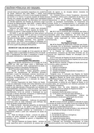 atenção básica para populações específicas e/ou academia              razão de agravo ou de situação laboral, necessita de
 da saúde. Define-se que cada NASF 1 realize suas                      atendimento especial; e
 atividades vinculado a, no mínimo, 8 (oito) Equipes de Saúde              VIII - Protocolo Clínico e Diretriz Terapêutica - documento
 da Família e no máximo 15 (quinze) equipes de Saúde da                que estabelece: critérios para o diagnóstico da doença ou do
 Família e/ou equipes de atenção básica para populações                agravo à saúde; o tratamento preconizado, com os
 específicas. Excepcionalmente, nos Municípios com menos               medicamentos e demais produtos apropriados, quando
 de 100.000 habitantes dos Estados da Amazônia Legal e                 couber; as posologias recomendadas; os mecanismos de
 Pantanal Sul Matogrossense, cada NASF 1 poderá realizar               controle clínico; e o acompanhamento e a verificação dos
 suas atividades vinculado a, no mínimo, 5 (cinco) e no                resultados terapêuticos, a serem seguidos pelos gestores do
 máximo 9 (nove) equipes.                                              SUS.
     Define-se que cada NASF 2 realize suas atividades                                              CAPÍTULO II
 vinculado a, no mínimo, 3 (três) equipes de Saúde da                                       DA ORGANIZAÇÃO DO SUS
 Família e no máximo 7 (sete) equipes de saúde da família.                 Art. 3º O SUS é constituído pela conjugação das ações e
     OS NASF 3, que são suprimidos por essa portaria, se               serviços de promoção, proteção e recuperação da saúde
 tornarão automaticamente NASF 2, para isso os municípios              executados pelos entes federativos, de forma direta ou
 com projetos de NASF 3 anteriormente enviados ao                      indireta, mediante a participação complementar da iniciativa
 Ministério da Saúde deverão enviar para CIB documento que             privada, sendo organizado de forma regionalizada e
 informa as alterações ocorridas. Fica garantido o                     hierarquizada.
 financiamento dos NASF intermunicipais já habilitados em                                              Seção I
 data anterior, porém extinta a possibilidade de implantação                                   Das Regiões de Saúde
 de novos a partir da publicação desta portaria.                           Art. 4º As Regiões de Saúde serão instituídas pelo Estado,
                                                                       em articulação com os Municípios, respeitadas as diretrizes
   DECRETO Nº 7.508, DE 28 DE JUNHO DE 2011                            gerais pactuadas na Comissão Intergestores Tripartite - CIT a
                                                                       que se refere o inciso I do art. 30.
    Regulamenta a Lei no 8.080, de 19 de setembro de 1990,                 § 1o Poderão ser instituídas Regiões de Saúde
para dispor sobre a organização do Sistema Único de Saúde -            interestaduais, compostas por Municípios limítrofes, por ato
SUS, o planejamento da saúde, a assistência à saúde e a                conjunto dos respectivos Estados em articulação com os
articulação interfederativa, e dá outras providências.                 Municípios.
                                                                           § 2o A instituição de Regiões de Saúde situadas em áreas
                            CAPÍTULO I                                 de fronteira com outros países deverá respeitar as normas que
                DAS DISPOSIÇÕES PRELIMINARES                           regem as relações internacionais.
    Art. 1º Este Decreto regulamenta a Lei no 8.080, de 19 de              Art. 5º Para ser instituída, a Região de Saúde deve conter,
setembro de 1990, para dispor sobre a organização do                   no mínimo, ações e serviços de:
Sistema Único de Saúde - SUS, o planejamento da saúde, a                   I - atenção primária;
assistência à saúde e a articulação interfederativa.                       II - urgência e emergência;
    Art. 2º Para efeito deste Decreto, considera-se:                       III - atenção psicossocial;
    I - Região de Saúde - espaço geográfico contínuo                       IV - atenção ambulatorial especializada e hospitalar; e
constituído por agrupamentos de Municípios limítrofes,                     V - vigilância em saúde.
delimitado a partir de identidades culturais, econômicas e                 Parágrafo único. A instituição das Regiões de Saúde
sociais e de redes de comunicação e infraestrutura de                  observará cronograma pactuado nas Comissões Intergestores.
transportes compartilhados, com a finalidade de integrar a                 Art. 6º As Regiões de Saúde serão referência para as
organização, o planejamento e a execução de ações e                    transferências de recursos entre os entes federativos.
serviços de saúde;                                                         Art. 7º As Redes de Atenção à Saúde estarão
    II - Contrato Organizativo da Ação Pública da Saúde -              compreendidas no âmbito de uma Região de Saúde, ou de
acordo de colaboração firmado entre entes federativos com a            várias delas, em consonância com diretrizes pactuadas nas
finalidade de organizar e integrar as ações e serviços de              Comissões Intergestores.
saúde na rede regionalizada e hierarquizada, com definição de              Parágrafo único. Os entes federativos definirão os
responsabilidades, indicadores e metas de saúde, critérios de          seguintes elementos em relação às Regiões de Saúde:
avaliação de desempenho, recursos financeiros que serão                    I - seus limites geográficos;
disponibilizados, forma de controle e fiscalização de sua                  II - população usuária das ações e serviços;
execução e demais elementos necessários à implementação                    III - rol de ações e serviços que serão ofertados; e
integrada das ações e serviços de saúde;                                   IV - respectivas responsabilidades, critérios de
    III - Portas de Entrada - serviços de atendimento inicial à        acessibilidade e escala para conformação dos serviços.
saúde do usuário no SUS;                                                                               Seção II
    IV - Comissões Intergestores - instâncias de pactuação                                       Da Hierarquização
consensual entre os entes federativos para definição das                   Art. 8º O acesso universal, igualitário e ordenado às ações
regras da gestão compartilhada do SUS;                                 e serviços de saúde se inicia pelas Portas de Entrada do SUS
    V - Mapa da Saúde - descrição geográfica da distribuição           e se completa na rede regionalizada e hierarquizada, de
de recursos humanos e de ações e serviços de saúde                     acordo com a complexidade do serviço.
ofertados pelo SUS e pela iniciativa privada, considerando-se              Art. 9º São Portas de Entrada às ações e aos serviços de
a capacidade instalada existente, os investimentos e o                 saúde nas Redes de Atenção à Saúde os serviços:
desempenho aferido a partir dos indicadores de saúde do
sistema;                                                                  I - de atenção primária;
    VI - Rede de Atenção à Saúde - conjunto de ações e                    II - de atenção de urgência e emergência;
serviços de saúde articulados em níveis de complexidade                   III - de atenção psicossocial; e
crescente, com a finalidade de garantir a integralidade da                IV - especiais de acesso aberto.
assistência à saúde;                                                      Parágrafo único. Mediante justificativa técnica e de acordo
    VII - Serviços Especiais de Acesso Aberto - serviços de            com o pactuado nas Comissões Intergestores, os entes
saúde específicos para o atendimento da pessoa que, em                 federativos poderão criar novas Portas de Entrada às ações e
                                                                  34
 
