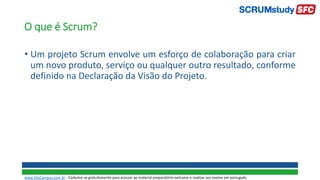 O que é Scrum?
• Um projeto Scrum envolve um esforço de colaboração para criar
um novo produto, serviço ou qualquer outro resultado, conforme
definido na Declaração da Visão do Projeto.
www.SiteCampus.com.br - Cadastre-se gratuitamente para acessar ao material preparatório exclusivo e realizar seu exame em português.
 