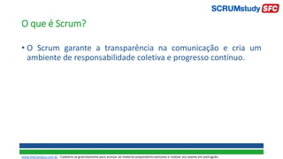 O que é Scrum?
• O Scrum garante a transparência na comunicação e cria um
ambiente de responsabilidade coletiva e progresso contínuo.
www.SiteCampus.com.br - Cadastre-se gratuitamente para acessar ao material preparatório exclusivo e realizar seu exame em português.
 