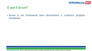 O que é Scrum?
• Scrum é um framework para desenvolver e sustentar projetos
complexos.
www.SiteCampus.com.br - Cadastre-se gratuitamente para acessar ao material preparatório exclusivo e realizar seu exame em português.
 