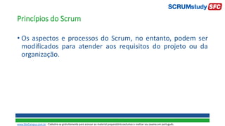 Princípios do Scrum
• Os aspectos e processos do Scrum, no entanto, podem ser
modificados para atender aos requisitos do projeto ou da
organização.
www.SiteCampus.com.br - Cadastre-se gratuitamente para acessar ao material preparatório exclusivo e realizar seu exame em português.
 