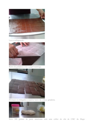 Leve a refrigeração..
Retire da geladeira e tire o papel manteiga.
Destaque os retângulos e reserve. Leve de volta a geladeira.
Sove 300 gramas de pasta americana com uma colher de chá de CMC da Mago.
 