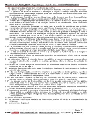 Organizada por: Ailson Carlos – Preparatório para o SEAP-RJ – 2012 – CONHECIMENTOS ESPECÍFICOS 
= = = = = = = = = = = = = = = = = = = = = = = = = == = = = = = = = = = = = = = = = = == = = = Página 11 
CURSO WWW.CURSOADSUMUS.COM – adsumus@cursoadsumus.com - ESTUDE COM QUEM APROVA! 
b) a de um cargo de professor com outro técnico ou científico 
c) a de dois cargos ou empregos privativos de profissionais de saúde, com profissões regulamentadas; 
XVII - a proibição de acumular estende-se a empregos e funções e abrange autarquias, fundações, 
empresas públicas, sociedades de economia mista, suas subsidiárias, e sociedades controladas, direta 
ou indiretamente, pelo poder público; 
XVIII - a administração fazendária e seus servidores fiscais terão, dentro de suas áreas de competência e 
jurisdição, precedência sobre os demais setores administrativos, na forma da lei; 
XIX - somente por lei específica poderá ser criada autarquia e autorizada a instituição de empresa pública, 
de sociedade de economia mista e de fundação, cabendo à lei complementar, neste último caso, 
definir as áreas de sua atuação; 
XX - depende de autorização legislativa, em cada caso, a criação de subsidiárias das entidades 
mencionadas no inciso anterior, assim como a participação de qualquer delas em empresa privada; 
XXI - ressalvados os casos especificados na legislação, as obras, serviços, compras e alienações serão 
contratados mediante processo de licitação pública que assegure igualdade de condições a todos os 
concorrentes, com cláusulas que estabeleçam obrigações de pagamento, mantidas as condições 
efetivas da proposta, nos termos da lei, o qual somente permitirá as exigências de qualificação 
técnica e econômica indispensáveis à garantia do cumprimento das obrigações. 
XXII - as administrações tributárias da União, dos Estados, do Distrito Federal e dos Municípios, atividades 
essenciais ao funcionamento do Estado, exercidas por servidores de carreiras específicas, terão 
recursos prioritários para a realização de suas atividades e atuarão de forma integrada, inclusive com 
o compartilhamento de cadastros e de informações fiscais, na forma da lei ou convênio. 
§ 1º - A publicidade dos atos, programas, obras, serviços e campanhas dos órgãos públicos deverá ter 
caráter educativo, informativo ou de orientação social, dela não podendo constar nomes, símbolos ou 
imagens que caracterizem promoção pessoal de autoridades ou servidores públicos. 
§ 2º - A não observância do disposto nos incisos II e III implicará a nulidade do ato e a punição da 
autoridade responsável, nos termos da lei. 
§ 3º A lei disciplinará as formas de participação do usuário na administração pública direta e indireta, 
regulando especialmente: 
I - as reclamações relativas à prestação dos serviços públicos em geral, asseguradas a manutenção de 
serviços de atendimento ao usuário e a avaliação periódica, externa e interna, da qualidade dos 
serviços; 
II - o acesso dos usuários a registros administrativos e a informações sobre atos de governo, observado o 
disposto no art. 5º, X e XXXIII; 
III - a disciplina da representação contra o exercício negligente ou abusivo de cargo, emprego ou função na 
administração pública. 
§ 4º - Os atos de improbidade administrativa importarão a suspensão dos direitos políticos, a perda da 
função pública, a indisponibilidade dos bens e o ressarcimento ao erário, na forma e gradação 
previstas em lei, sem prejuízo da ação penal cabível. 
§ 5º - A lei estabelecerá os prazos de prescrição para ilícitos praticados por qualquer agente, servidor ou 
não, que causem prejuízos ao erário, ressalvadas as respectivas ações de ressarcimento. 
§ 6º - As pessoas jurídicas de direito público e as de direito privado prestadoras de serviços públicos 
responderão pelos danos que seus agentes, nessa qualidade, causarem a terceiros, assegurado o 
direito de regresso contra o responsável nos casos de dolo ou culpa. 
§ 7º A lei disporá sobre os requisitos e as restrições ao ocupante de cargo ou emprego da administração 
direta e indireta que possibilite o acesso a informações privilegiadas. 
§ 8º A autonomia gerencial, orçamentária e financeira dos órgãos e entidades da administração direta e 
indireta poderá ser ampliada mediante contrato, a ser firmado entre seus administradores e o poder 
público, que tenha por objeto a fixação de metas de desempenho para o órgão ou entidade, cabendo 
à lei dispor sobre: 
I - o prazo de duração do contrato; 
II - os controles e critérios de avaliação de desempenho, direitos, obrigações e responsabilidade dos 
dirigentes; 
III - a remuneração do pessoal. 
 