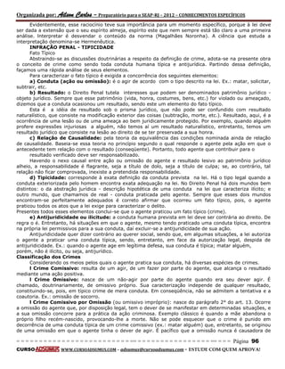Organizada por: Ailson Carlos – Preparatório para o SEAP-RJ – 2012 – CONHECIMENTOS ESPECÍFICOS 
= = = = = = = = = = = = = = = = = = = = = = = = = == = = = = = = = = = = = = = = = = == = = = Página 96 
CURSO WWW.CURSOADSUMUS.COM – adsumus@cursoadsumus.com - ESTUDE COM QUEM APROVA! 
Evidentemente, esse raciocínio teve sua importância para um momento específico, porque à lei deve 
ser dada a extensão que o seu espírito almeja, espírito este que nem sempre está tão claro a uma primeira 
análise. lnterpretar é desvendar o conteúdo da norma (Magalhães Noronha). A ciência que estuda a 
interpretação denomina-se Hermenêutica. 
INFRAÇÃO PENAL - TIPICIDADE 
Fato Típico 
Abstraindo-se as discussões doutrinárias a respeito da definição de crime, adota-se na presente obra 
o conceito de crime como sendo toda conduta humana típica e antijurídica. Partindo dessa definição, 
façamos uma rápida análise de seus elementos. 
Para caracterizar o fato típico é exigida a concorrência dos seguintes elementos: 
a) Conduta (ação ou omissão): é o agir de acordo com o tipo descrito na lei. Ex.: matar, solicitar, 
subtrair, etc. 
b) Resultado: o Direito Penal tutela interesses que podem ser denominados patrimônio jurídico - 
objeto jurídico. Sempre que esse patrimônio (vida, honra, costumes, bens, etc.) for violado ou ameaçado, 
dizemos que a conduta ocasionou um resultado, sendo este um elemento do fato típico. 
Esta é a idéia de resultado sob o prisma jurídico, que não pode ser confundido com resultado 
naturalístico, que consiste na modificação exterior das coisas (subtração, morte, etc.). Resultado, aqui, é a 
ocorrência de uma lesão ou de uma ameaça ao bem juridicamente protegido. Por exemplo, quando alguém 
profere expressões injuriosas a alguém, não temos aí um resultado naturalístico, entretanto, temos um 
resultado jurídico que consiste na lesão ao direito de se ter preservada a sua honra. 
c) Relação de Causalidade: pela teoria da equivalência das condições nominada ainda de relação 
de causalidade. Baseia-se essa teoria no princípio segundo o qual responde o agente pela ação em que o 
antecedente tem relação com o resultado (conseqüente). Portanto, todo agente que contribuir para o 
resultado verificado deve ser responsabilizado. 
Havendo o nexo causal entre ação ou omissão do agente e resultado lesivo ao patrimônio jurídico 
alheio, a responsabilidade é flagrante, seja a título de dolo, seja a título de culpa; se, ao contrário, tal 
relação não ficar comprovada, inexiste a pretendida responsabilidade. 
d) Tipicidade: corresponde à exata definição da conduta prevista na lei. Há o tipo legal quando a 
conduta exteriorizada pelo homem encontra exata adequação na lei. No Direito Penal há dois mundos bem 
distintos: o da abstração jurídica - descrição hipotética de uma conduta na lei que caracteriza ilícito; e 
outro mundo, que chamamos de real - conduta praticada pelo agente. Sempre que esses dois mundos 
encontram-se perfeitamente adequados é correto afirmar que ocorreu um fato típico, pois, o agente 
praticou todos os atos que a lei exige para caracterizar o delito. 
Presentes todos esses elementos conclui-se que o agente praticou um fato típico (crime). 
e) Antijuridicidade ou ilicitude: a conduta humana prevista em lei deve ser contrária ao direito. De 
regra o é. Entretanto, há situações em que o agente, mesmo tendo praticado uma conduta típica, encontra 
na própria lei permissivos para a sua conduta, daí excluir-se a antijuridicidade de sua ação. 
Antijuridicidade quer dizer contrário ao querer social, sendo que, em algumas situações, a lei autoriza 
o agente a praticar uma conduta típica, sendo, entretanto, em face da autorização legal, despida de 
antijuridicidade. Ex.: quando o agente age em legítima defesa, sua conduta é típica; matar alguém, 
porém, não é ilícito, ou seja, antijurídico. 
Classificação dos Crimes 
Considerando os meios pelos quais o agente pratica sua conduta, há diversas espécies de crimes. 
l Crime Comissivo: resulta de um agir, de um fazer por parte do agente, que alcança o resultado 
mediante uma ação positiva. 
l Crime Omissivo: nasce de um não-agir por parte do agente quando era seu dever agir. É 
chamado, doutrinariamente, de omissivo próprio. Sua caracterização independe de qualquer resultado, 
constituindo-se, pois, em típico crime de mera conduta. Em conseqüência, não se admitem a tentativa e a 
coautoria. Ex.: omissão de socorro. 
l Crime Comissivo por Omissão (ou omissivo impróprio): nasce do parágrafo 2° do art. 13. Ocorre 
a omissão do agente que, por disposição legal, tem o dever de se manifestar em determinadas situações, e 
a sua omissão concorre para a prática da ação criminosa. Exemplo clássico é quando a mãe abandona o 
próprio filho recém-nascido, provocando-lhe a morte. Não se pode esquecer que o crime é punido em 
decorrência de uma conduta típica de um crime comissivo (ex.: matar alguém) que, entretanto, se originou 
de uma omissão em que o agente tinha o dever de agir. É pacífico que a omissão nunca é causadora de 
 