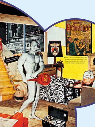 < HAMILTON. O que exatamente torna os lares
de hoje tão diferentes, tão atraentes?, 1956.
Colagem sobre papel , 26 cm x 125 cm.
Kunsthalle, Tübingen, coleção particular.

 