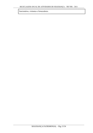 RECICLAGEM ANUAL DE ATIVIDADES DE SEGURANÇA – TRT MS – 2011
funcionários, visitantes e fornecedores.
SEGURANÇA PATRIMONIAL – Pág 15/34
 