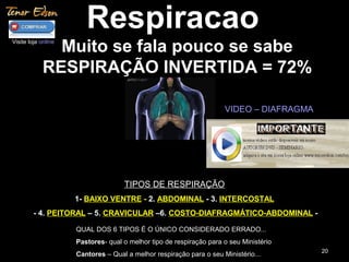 2020
Respiracao
Muito se fala pouco se sabe
RESPIRAÇÃO INVERTIDA = 72%
TIPOS DE RESPIRAÇÃO
1- BAIXO VENTRE - 2. ABDOMINAL - 3. INTERCOSTAL
- 4. PEITORAL – 5. CRAVICULAR –6. COSTO-DIAFRAGMÁTICO-ABDOMINAL -
QUAL DOS 6 TIPOS É O ÚNICO CONSIDERADO ERRADO...
Pastores- qual o melhor tipo de respiração para o seu Ministério
Cantores – Qual a melhor respiração para o seu Ministério...
Visite loja online
VIDEO – DIAFRAGMA
 