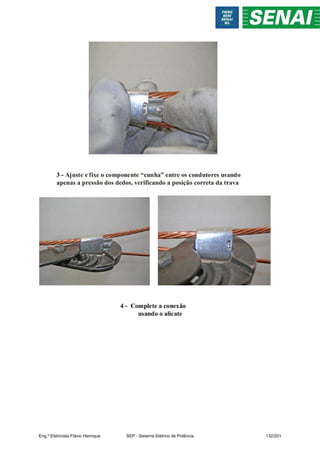 3 - Ajuste e fixe o componente “cunha” entre os condutores usando
apenas a pressão dos dedos, verificando a posição correta da trava
4 - Complete a conexão
usando o alicate
Eng.º Eletricista Flávio Henrique SEP - Sistema Elétrico de Potência 132/201
 