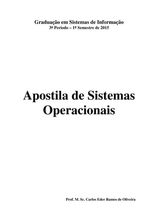 Graduação em Sistemas de Informação
3º Período – 1º Semestre de 2015
Apostila de Sistemas
Operacionais
Prof. M. Sc. Carlos Eder Ramos de Oliveira
 
