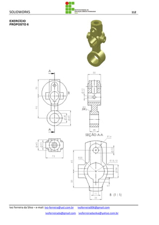 SOLIDWORKS 112
Ivo Ferreira da Silva – e-mail: Ivo-ferreira@uol.com.br ivoferreira006@gmail.com
ivoferreirada@gmail.com ivoferreiradasilva@yahoo.com.br
EXERCÍCIO
PROPOSTO 6
 