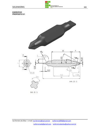 SOLIDWORKS 115
Ivo Ferreira da Silva – e-mail: Ivo-ferreira@uol.com.br ivoferreira006@gmail.com
ivoferreirada@gmail.com ivoferreiradasilva@yahoo.com.br
EXERCÍCIO
PROPOSTO 8.1
 