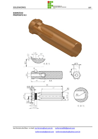 SOLIDWORKS 117
Ivo Ferreira da Silva – e-mail: Ivo-ferreira@uol.com.br ivoferreira006@gmail.com
ivoferreirada@gmail.com ivoferreiradasilva@yahoo.com.br
EXERCÍCIO
PROPOSTO 8.3
 