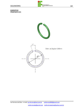 SOLIDWORKS 119
Ivo Ferreira da Silva – e-mail: Ivo-ferreira@uol.com.br ivoferreira006@gmail.com
ivoferreirada@gmail.com ivoferreiradasilva@yahoo.com.br
EXERCÍCIO
PROPOSTO 8.5
 