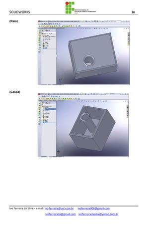 SOLIDWORKS 30
Ivo Ferreira da Silva – e-mail: Ivo-ferreira@uol.com.br ivoferreira006@gmail.com
ivoferreirada@gmail.com ivoferreiradasilva@yahoo.com.br
(Raio)
(Casca)
 