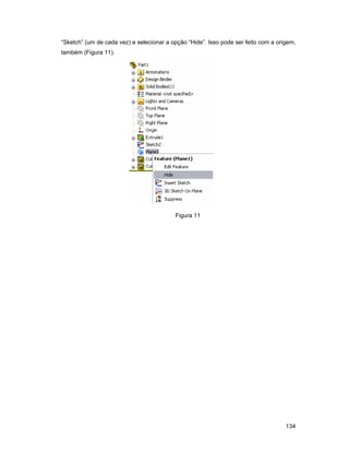 “Sketch” (um de cada vez) e selecionar a opção “Hide”. Isso pode ser feito com a origem,
também (Figura 11).




                                          Figura 11




                                                                                    134
 