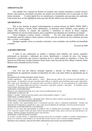 3
APRESENTAÇÃO
Este trabalho tem a intenção de facilitar ao estudante uma consulta sistemática a normas técnicas,
durante aulas práticas, permitindo concentrar sua atenção nos procedimentos sem se preocupar em fazer
muitas anotações. A versão digital deve ser copiada para o computador, para que possa ser atualizada.
Cada assunto deve ser lido ANTES das aulas, para que dúvidas aflorem com maior facilidade.
ADVERTÊNCIA
Não se tem intenção de plagiar inadvertidamente as normas técnicas da ABNT, DNER, DER’s,
livros de que figuras e trechos foram reproduzidos, ou quaisquer outros trabalhos, como apostilas ou
artigos. Pelo contrário, as citações são explícitas, e remetemos os leitores às fontes originais,
principalmente no caso de normas técnicas, pois o engenheiro tem obrigação de consultá-las no original.
Nossa obrigação é ensinar, formar e informar. Por isso, onde algumas simplificações são
introduzidas, queremos induzir o aluno a pensar e criticar, para que as ciências do solo continuem, por meio
dele, a evoluir, e com rapidez.
Qualquer sugestão, crítica, ou correção a omissões e erros cometidos, será recebida com humildade
e respeito.
Fevereiro de 2004
AGRADECIMENTOS
Á todos os que colaboraram ou venham a colaborar neste trabalho, com críticas, sugestões,
participação na discussão e elaboração dos textos, identificação e correção de erros. Aos amigos,
professores e profissionais que tiveram a paciência de ler e opinar quanto ao conteúdo e a forma. Em
especial aos Professores Avelino Gonçalves Koch Torres, Jane Azevedo da Silva, Mitsuo Tsutsumi, Mario
Barraza Larios, Ronaldo da Silva Ferreira.
PRÓLOGO
Este livro tem por objetivo principal organizar e discutir, de forma didática, atitudes e
procedimentos de engenheiros atuando em laboratório de solos, com maior ênfase no aprendizado que no
ensino.
Nas palavras de Avelino Gonçalves Kock Torres,
Estudar engenharia –– não é saber apenas o “como”. Quem tem que sabê-lo são os técnicos de nível médio e os
operacionais. O engenheiro tem que conceituar para indicar as soluções para problemas nunca antes enfrentados.
Deve saber usar naturalmente seu potencial, pela consciência objetiva de ser um profissional do conhecimento
conceitual. É ele quem define para gestores e executores o quê fazer, quando e como fazer. O estudante evita a
mediocridade, pela prática dos seguintes tópicos:
APRENDER A DESAPRENDER
Há que ter um compatível medo do novo, mas conviver produtivamente com ele.
APRENDER A CONCEITUAR
Definir o “porque”, frente a possíveis opções, para assim justificar sempre o “como”.
APRENDER A CORRER RISCOS
Ousar e inovar (ou seja, ser criativo, agregando valor. Todos nós somos criativos, mas poucos somos inovadores).
APRENDER A ASSUMIR RESPONSABILIDADES
Aceitar desafios como oportunidade para o crescimento pessoal e para a realização profissional. Assumir sua
dimensão de incompetência, quando for o caso, como um procedimento de retomada e exercício de perseverança.
APRENDER A DECIDIR FRENTE A INCERTEZAS
Encarar o erro como uma oportunidade de melhoria, não se inibindo pela necessidade “demonstrativa” de não
errar. Exercitar sempre a busca do maior número possível de dados e fatos, para o exercício de cada decisão a ser
tomada. Eliminar qualquer interferência para suas decisões.
APRENDER A VENCER DIFICULDADES
Ao assumir, consigo mesmo, o compromisso de fazer prova (de ser avaliado e melhor se avaliar), honestamente e
assim, ter o insucesso como desafio a ser vencido (não aceitar o faz de conta, a mentira institucionalizada).
Satisfeitas essas condições, cada um terá melhor embasamento para acionar suas potencialidades.
 