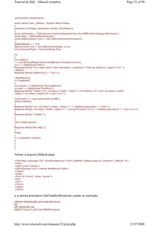 Tutorial de SQL - Manual completo                                                                  Page 51 of 90



using System.Globalization;

public partial class _Default : System.Web.UI.Page
{
protected void Page_Load(object sender, EventArgs e)
{
string strConexao = "Data Source=(local);Integrated Security=SSPI;Initial Catalog=Northwind;";
string sSql = "GetTotalAndProdutos";
using (SqlConnection conn = new SqlConnection(strConexao))
{
SqlDataReader r = null;
SqlCommand cmd = new SqlCommand(sSql, conn);
cmd.CommandType = CommandType.Text;

try
{
conn.Open();
r = cmd.ExecuteReader(CommandBehavior.CloseConnection);
int t = r.GetOrdinal("total");
Response.Write("<b><span style="text-decoration: underline">Total de registros:</span></b> ");
r.Read();
Response.Write(r.GetInt32(t) + "<br/>");

r.NextResult();
if (r.HasRows)
{
int produto = r.GetOrdinal("ProductName");
int valor = r.GetOrdinal("UnitPrice");
Response.Write("<table><tr><td style="width: 150px"><b>Produto</b></td><td style="width:
100px"><b>Valor unitário</b></td></tr>");

CultureInfo ci = new CultureInfo("pt-BR");
while (r.Read())
{
Response.Write("<tr><td style="width: 150px">" + r.GetString(produto) + "</td>");
Response.Write("<td style="width: 100px">" + string.Format(ci,"{0:c}", r.GetDecimal(valor)) + "</td></tr>");
}
Response.Write("</table>");
}
}
catch (SqlException)
{
Response.Write("Erro SQL.");
}
finally
{
if (!r.IsClosed) r.Close();
}
}
}
}


Temos o arquivo Default.aspx

<%@ Page Language="C#" AutoEventWireup="true" CodeFile="Default.aspx.cs" Inherits="_Default" %>
<html>
<head runat="server">
<title>Exemplo com o método NextResult</title>
</head>
<body>
<form id="form1" runat="server">
<div>
</div>
</form>
</body>
</html>


e a stored procedure GetTotalAndProdutos usada no exemplo:

CREATE PROCEDURE GetTotalAndProdutos
AS
SET NOCOUNT ON
SELECT Count(*) AS Total FROM Products




http://www.criarweb.com/manuais/32/print.php                                                          11/07/2008
 