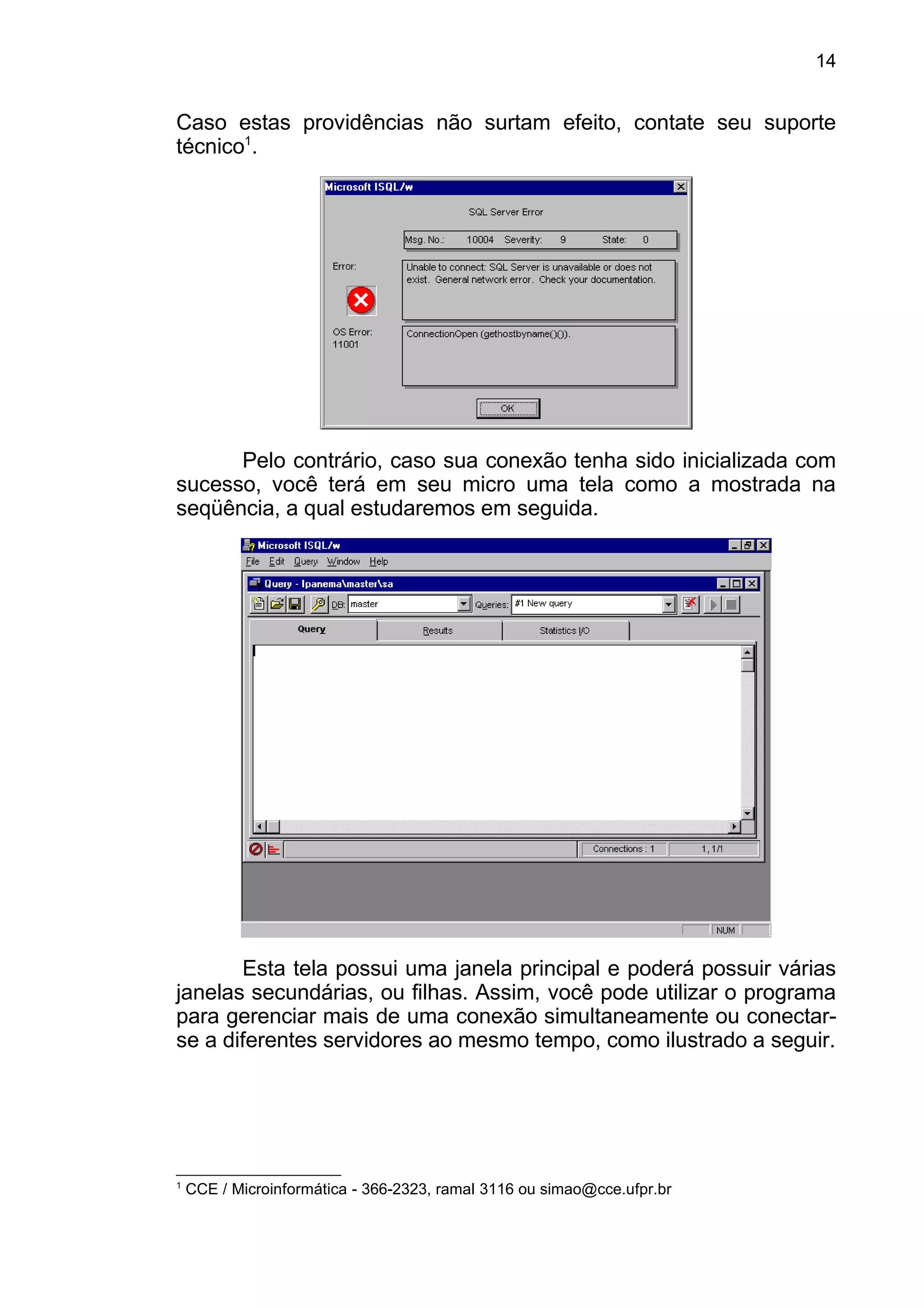 Caso estas providências não surtam efeito, contate seu suporte
técnico1
.
Pelo contrário, caso sua conexão tenha sido inicializada com
sucesso, você terá em seu micro uma tela como a mostrada na
seqüência, a qual estudaremos em seguida.
Esta tela possui uma janela principal e poderá possuir várias
janelas secundárias, ou filhas. Assim, você pode utilizar o programa
para gerenciar mais de uma conexão simultaneamente ou conectar-
se a diferentes servidores ao mesmo tempo, como ilustrado a seguir.
1
CCE / Microinformática - 366-2323, ramal 3116 ou simao@cce.ufpr.br
14
 