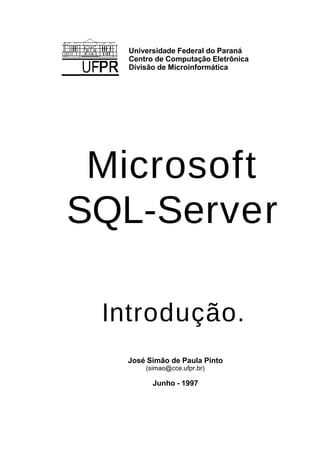 Universidade Federal do Paraná
Centro de Computação Eletrônica
Divisão de Microinformática
Microsoft
SQL-Server
Introdução.
José Simão de Paula Pinto
(simao@cce.ufpr.br)
Junho - 1997
 