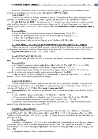 6
1º SEMINÁRIO DE SEITAS E HERESIAS – “...defendendo a nossa fé com amor, mansidão e razão”(I Pe 3.15)
A obra das Testemunhas de Jeová no Brasil teve início em 1923, por meio de 8 marinheiros norte-
americanos, que chegaram ao Rio de Janeiro. (Despertai 22/05/1985, p.26) .
2). O ANO DE 1914
O ano de 1914 e 1918 são de suma importância para as Testemunhas de Jeová, pois, muitas das suas
doutrinas são sustentadas por esta data. Leiamos algumas das especulações das Testemunhas de Jeová:
A Volta de Cristo em 1914: “ De modo que em 1914, invisível aos olhos humanos, ocorreu a segunda
vinda de Cristo no reino (e está governando através do escravo fiel o Corpo Governante e do Canal de
Comunicação de Jeová, a Sociedade Torre de Vigia). (Do Paraíso Perdido ao Paraíso Recuperado, 1959, p.
174:28)
Resposta Bíblica:
a. O que diz daqueles que profetizam em seu nome e não se cumpre. (Dt 18.20-22)
b. A Bíblia diz que ninguém sabe o dia e a hora da vinda: (Mt 24.36,42,50; At 1.7)
c. Todo o olho verá (Mt 24.30, Ap 1.7)
c. Se soubessemos o dia, haveria um descaso na obra de Deus: (Mt 24:43,44)
3). A SUA BÍBLIA, TRADUÇÃO DO NOVO MUNDO DAS ESCRITURAS SAGRADAS
“foi com tal senso de responsabilidade que esta comissão de homens dedicados e servos fiéis de Jeová,
no decurso de muitos anos, produziu a Tradução do Novo Mundo das Escrituras Sagradas” Mt 24.45-47)
Resposta Bíblica: (Mt 5.18, Gl 1. 6-8, 2 Tm 1.13,14, 4.3)
4). A DOUTRINA DA TRINDADE
Não a aceitam por que Deus é um só (Dt. 6.4) e por estar além da compreensão humana: (Raciocínio, p.
417)
Resposta bíblica:
a. A Trindade é uma doutrina bíblica (Gn 1.26, 18.1,2, Mt 28.19; 2Co 13.13 ;IPe 1.1-2, Jd 20,21)
b. O vocábulo echad corresponde à uma unidade composta: (Dt 6.4 x Gn 2.24)
d. O a existência de Deus, o tempo que não tem fim, o espaço infinito, O calor do sol, ventos, são
exemplos de coisas além da compreensão, vamos rejeitemos-las então? Ex. H²O.
e. I Jo 5.7, o texto é retirado na Tradução do Novo mundo. A nossa matemática não 1+1+1=3 e sim
1x1x1= 1, um só Deus com três personalidades de ação.
5). O NOME DE DEUS
“Porque os que não o usam não podem ser identificados junto com aqueles que Deus tira para serem
“um povo para o seu nome”. (At 15:14)e Sl 83.18, “para que saibam que só tu, cujo o nome é Jeová, és o
Atissimo sobre toda a terra”. (Poderá Viver para Sempre. pp. 43,44)
Resposta bíblica: a. Eles reconhecem que ninguém sabe a pronúncia correta do nome de Deus. (Poderá
Viver, p. 43)
b. Nome na Bíblia expressa caráter: (Gn. 17.5; 32.28; Êx. 34.14; Sl. 111.9).
c. Conhecer o nome de Deus, é conhecê-lo como E´le se tem revelado: (Sal. 9.10; João 17.6, 26).
d. O conhecimento exato do nome de Deus não garante salvação. (Mat. 7:22, 23),
e. Os cristãos primitivos davam testemunho do nome de Jesus (At 1.8 e 13.31), pois compreenderam
que este nome estava acima de todo o nome (At 4.12)
6). SOBRE JESUS CRISTO
Jesus não é Deus porque foi criado, teve um começo (usam Pv 8.22 x ICo 1.24) e Col.. 1:15, 16, é o
arcanjo Miguel (I Ts 4.16 e Jd 9). Foi tentado, e Deus não é (Mt 4.1, Tg 1.13). É submisso a Deus (Jo 5.19).
Conhecimento limitado (Mt 24.36, Ap 1.1), por eles é o “Maior homem que já existiu” Raciocínio à Base das
Escrituras, p. 400)
Resposta Bíblica:
a. A palavra “primogênito” em Col 1.18, tem o significado de preeminência, de importância, o cabeça, a
primazia de todas as coisas, e no verso 19 já diz sobre Ele ser Deus, “toda a plenitude”e no cap. 2.9. Numa
família não pode haver mais de um primogênito (Cl 1:15; Efraim Jr 31:9; Igreja Hb 12:23; e o Principal Adão
ICo 15.45).
b. Jesus possui atitudes, e falava também como homem.
 