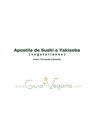 Apostila de Sushi e Yakisoba
( v e g e t a r i a n o s )
Autor: Fernando Cascardo
 