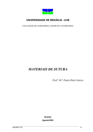 UNIVERSIDADE DE BRASÍLIA - UnB
FACULDADE DE AGRONOMIA E MEDICINA VETERINÁRIA
MATERIAIS DE SUTURA
Profª. Drª. Paula Diniz Galera
Brasília
Agosto/2005
_____________________________________________________________________________________
GALERA, P.D. 30
 