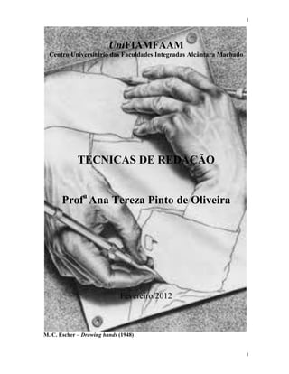 1
1
UniFIAMFAAM
Centro Universitário das Faculdades Integradas Alcântara Machado
TÉCNICAS DE REDAÇÃO
Profa
Ana Tereza Pinto de Oliveira
Fevereiro/2012
M. C. Escher – Drawing hands (1948)
 