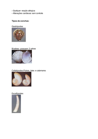 - Qualquer reação alérgica
- Alterações cardíacas sem controle
Tipos de conchas:
Gastrópodes
Bivalves- possuem 2 valvas
Cefalópodes-Polvos, lulas e calamares
Escafópodes
 