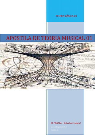 TEORIA BÁSICA 01
ED FOGAÇA – (Edivalson Fogaça )
www.edfogaca.com.br
TEORIA 01
APOSTILA DE TEORIA MUSICAL 01
 