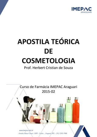 APOSTILA TEÓRICA
DE
COSMETOLOGIA
Prof. Herbert Cristian de Souza
Curso de Farmácia IMEPAC Araguari
2015-02
 