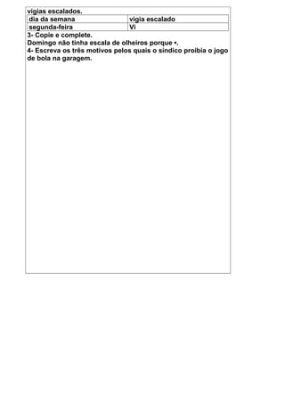 vigias escalados.
dia da semana vigia escalado
segunda-feira Vi
3- Copie e complete.
Domingo não tinha escala de olheiros porque ▪.
4- Escreva os três motivos pelos quais o síndico proibia o jogo
de bola na garagem.
 