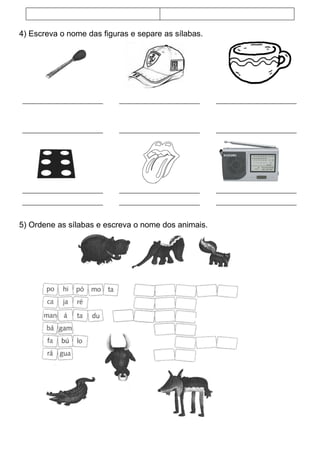 4) Escreva o nome das figuras e separe as sílabas.




5) Ordene as sílabas e escreva o nome dos animais.
 