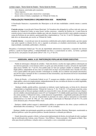 Juristas Leigos - Teoria Geral do Estado - Teoria Geral do Direito                                  © 2002 - AATR-BA
   ·    fazer despesas, autorizadas pelo orçamento;
   ·    cobrar impostos;
   ·    buscar outros recursos para desenvolver o município;
   ·    prestar contas à Câmara, à população e ao Tribunal de Contas etc.

   FISCALIZAÇÃO FINANCEIRA E ORÇAMENTÁRIA DOS                             MUNICÍPIOS

   A fiscalização financeira e orçamentária dos Municípios se dá sob duas modalidades: controle interno e controle
   externo.

   Controle externo- é exercido pela Câmara Municipal . Os Vereadores têm obrigação de verificar, todo mês, junto aos
   membros do Tribunal de Contas, as notas fiscais, recibos, processos , relatórios do Prefeito etc. A outra forma de
   controle externo é através dos próprios cidadãos que, todo ano, durante os meses de abril e maio, poderão examinar as
   contas da Prefeitura do ano anterior, questionando-lhes a legitimidade (p. 3º do Art. 31 da CF). Qualquer irregulari-
   dade deve ser denunciada, por escrito, ao Tribunal de Contas.

   Controle Interno – é exercido por meio de mecanismos estabelecidos pelo próprio administrador, que deve pautar
   suas ações segundo os ditames da lei, isto é, segundo os princípios, já estudados anteriormente, da legalidade,
   impessoalidade, moralidade, publicidade e eficiência.

Disciplina a Constituição Federal que “Os atos de improbidade administrativa importarão a suspensão dos direitos
políticos, a perda da função pública, a indisponibilidade dos bens e o ressarcimento ao erário, na forma e gradação
prevista em lei, sem prejuízo da ação penal cabível” (Art. 37, p. 4º da CF).



             ASSEGURA, AINDA, A LEI: PARTICIPAÇÃO POPULAR NO PODER EXECUTIVO

   ·     Pedido de informação e obtenção de certidões - Todos têm direito a receber dos órgãos públicos informações de
       seu interesse particular, ou de interesse coletivo ou geral, que serão prestados no prazo, sob pena de responsabili-
       dade (inciso XXXIII, Art. 5º da CF). Este pedido pode ser feito por qualquer cidadão ou entidade a qualquer
       Órgão público, independente de taxa; deve ser sempre feito em duas vias protocolando uma e ficando com outra.
       Caso o gestor público não queira conceder a informação ou certidão, deve-se elaborar uma petição (documento),
       que deverá conter a narração do fato e a assinatura de duas testemunhas, cujo documento deverá ser encaminhado
       ao Promotor Público local.

   ·     Direito de Petição – a Constituição Federal, no art. 5º, assegura aos cidadãos o direito de se dirigir a qualquer
       órgão público, através de simples petição, independentemente de taxa, em defesa de direitos ou contra ilegalidade,
       abuso de poder ou irregularidade administrativa.

   ·      Qualquer cidadão, partido político, associação ou sindicato é parte legítima para, na forma da lei, denunciar
       irregularidade ou ilegalidades perante Tribunal de Contas (p. 2º, Art. 74 da CF). A Fiscalização anual das contas
       municipais pode ser feita por qualquer cidadão nos meses de abril e maio, devendo a prefeitura colocar à disposi-
       ção dos cidadão a documentação para exame (CF, art.31parágrafo 3º). O cidadão poderá questionar a legitimidade
       das contas perante o Tribunal de Contas, e ainda denunciar irregularidades e ilegalidades praticadas pelo Gestor
       perante este Tribunal. No caso de irregularidade na prestação de contas, pode-se representar às autoridades
       administrativas ( Lei 8241 de 1992, art. 14) e ainda pedir a intervenção no Município (CF.art.74 e 35), assim
       como denunciar para o Promotor Público local;

   ·    Qualquer cidadão poderá requerer à administração pública os quantitativos das obras e preços unitários de
       determinada obra executada (p. 7º da Lei 8.666/93 - Lei de Licitação).

     ·Qualquer cidadão tem participação garantida nas reuniões dos Conselhos Distritais, Municipais, monitorando as
    políticas públicas e ações dos gestores públicos, fazendo denúncias e cobrando providências

     · Estado democrático garante o direito, na busca pela implementação de direitos, da realização de todo e qualquer
    tipo de mobilização não-violenta, como: Protestos / Atos Públicos / Abaixo-assinados / Divulgação na Rádio / Reu-
    niões para discutir problemas e soluções entre as associações e com a comunidade em geral,




                                                                                                                        16
 