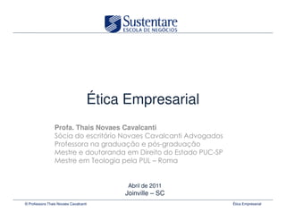 Ética Empresarial
                 Profa. Thais Novaes Cavalcanti



                                                  !"


                                         Abril de 2011
                                        Joinville – SC
© Professora Thais Novaes Cavalcanti                     Ética Empresarial
 