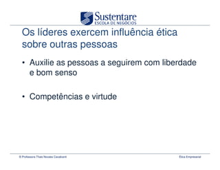 Os líderes exercem influência ética
  sobre outras pessoas
  • Auxilie as pessoas a seguirem com liberdade
    e bom senso

  • Competências e virtude




© Professora Thais Novaes Cavalcanti      Ética Empresarial
 