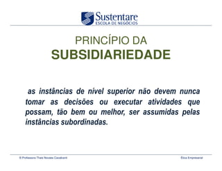 PRINCÍPIO DA
                       SUBSIDIARIEDADE




© Professora Thais Novaes Cavalcanti                  Ética Empresarial
 