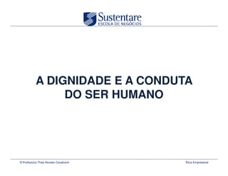 A DIGNIDADE E A CONDUTA
                DO SER HUMANO




© Professora Thais Novaes Cavalcanti   Ética Empresarial
 