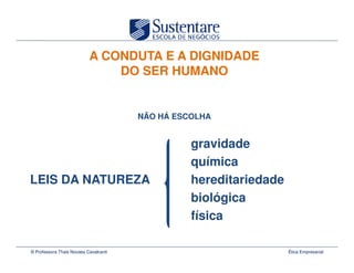 A CONDUTA E A DIGNIDADE
                               DO SER HUMANO


                                       NÃO HÁ ESCOLHA


                                                 gravidade
                                                 química
LEIS DA NATUREZA                                 hereditariedade
                                                 biológica
                                                 física

© Professora Thais Novaes Cavalcanti                               Ética Empresarial
 