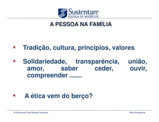A PESSOA NA FAMÍLIA



         Tradição, cultura, princípios, valores

         Solidariedade, transparência,                       união,
          amor,      saber    ceder,                         ouvir,
          compreender .......


           A ética vem do berço?

© Professora Thais Novaes Cavalcanti                         Ética Empresarial
 