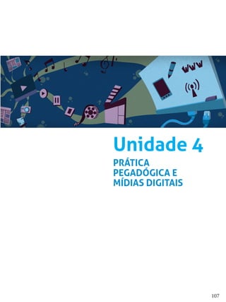 107
Unidade 4
PRÁTICA
PEGADÓGICA E
MÍDIAS DIGITAIS
 