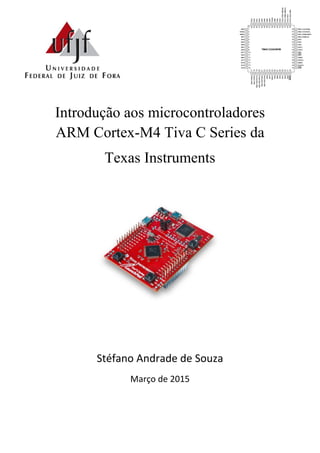 Introdução aos microcontroladores
ARM Cortex-M4 Tiva C Series da
Texas Instruments
Stéfano Andrade de Souza
Março de 2015
 